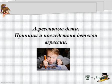 FokinaLida.75@mail.ru Агрессивные дети. Причины и последствия детской агрессии.