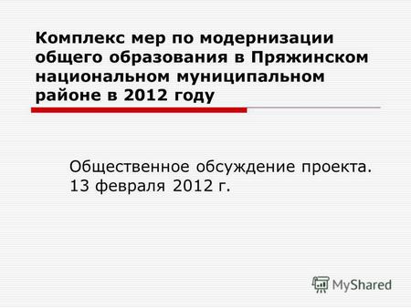 Комплекс мер по модернизации общего образования в Пряжинском национальном муниципальном районе в 2012 году Общественное обсуждение проекта. 13 февраля.
