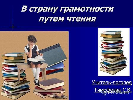 В страну грамотности путем чтения Учитель-логопед Тимофеева С.В.