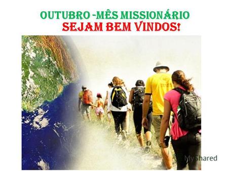 SEJAM BEM VINDOS! OUTUBRO -MÊS MISSIONÁRIO. REFRÃO MEDITATIVO 06/10/2013 2 e 20/10/2013 Vai, vai, missionário do Senhor, vai trabalhar na messe com ardor.