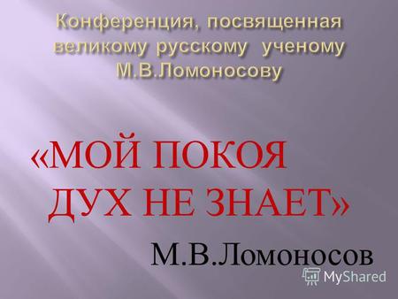 « МОЙ ПОКОЯ ДУХ НЕ ЗНАЕТ » М. В. Ломоносов. (1711-2015)