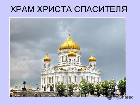 ХРАМ ХРИСТА СПАСИТЕЛЯ. Храм Христа Спасителя крупнейший среди Русских Церквей. Рассчитан на 10 000 человек. В плане храм выглядит как равносторонний крест.