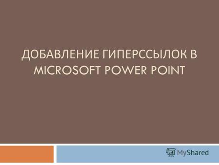ДОБАВЛЕНИЕ ГИПЕРССЫЛОК В MICROSOFT POWER POINT. Связь гиперссылки с файлом презентации Microsoft PowerPoint.