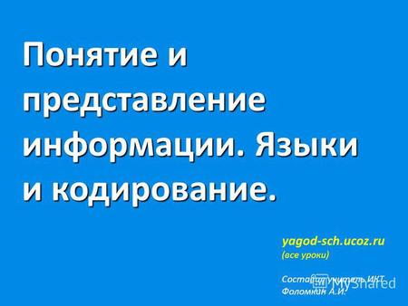 Понятие и представление информации. Языки и кодирование. yagod-sch.ucoz.ru (все уроки) Составил учитель ИКТ Фоломкин А.И.