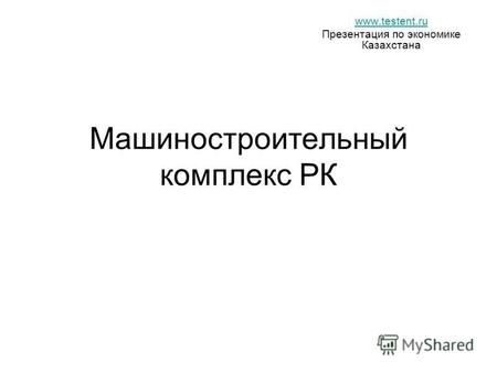 Машиностроительный комплекс РК www.testent.ru Презентация по экономике Казахстана.