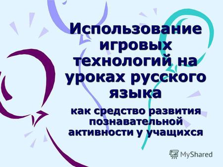 Использование игровых технологий на уроках русского языка как средство развития познавательной активности у учащихся.