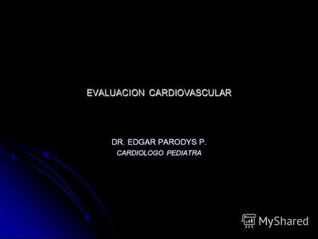 EVALUACION CARDIOVASCULAR DR. EDGAR PARODYS P. CARDIOLOGO PEDIATRA.