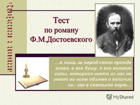 Тест по роману Ф.М.Достоевского …я лишь за народ стою прежде всего, в его душу, в его великие силы, которого никто из нас не знает во всем объеме и величии.