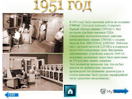 В 1951 году была закончена работа по созданию UNIVAC (Universal Automatic Computer). Первый образец машины UNIVAC-1 был построен для бюро переписи США.
