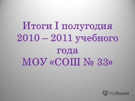 Итоги I полугодия 2010 – 2011 учебного года МОУ «СОШ 33»