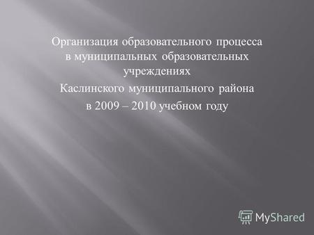 Организация образовательного процесса в муниципальных образовательных учреждениях Каслинского муниципального района в 2009 – 2010 учебном году.