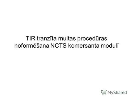 TIR tranzīta muitas procedūras noformēšana NCTS komersanta modulī.