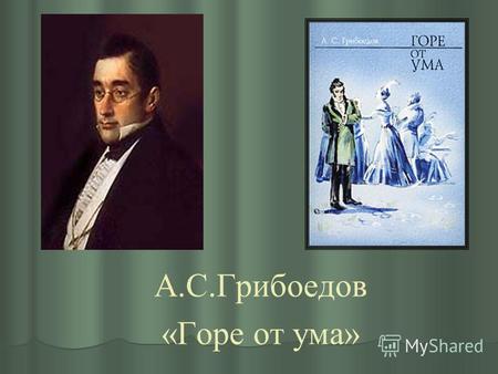 А.С.Грибоедов «Горе от ума». О комедии «Горе от ума» Комедия «Горе от ума» была задумана Грибоедовым в 1818 или в 1820 году и закончена в 1824 году. Полностью.