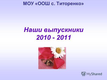 Наши выпускники 2010 - 2011 МОУ «ООШ с. Титоренко»