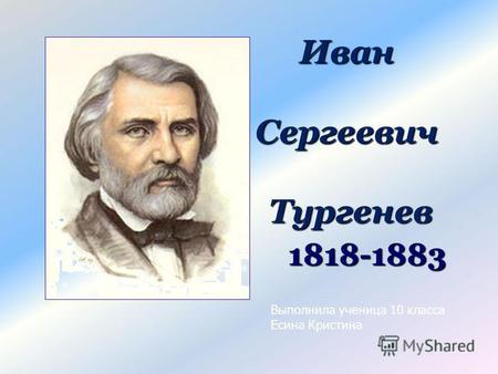 Иван Сергеевич Тургенев 1818-1883 Выполнила ученица 10 класса Есина Кристина.