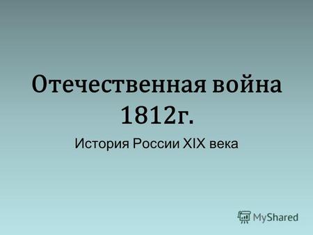 Отечественная война 1812 г. История России XIX века.