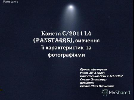 Комета C/2011 L4 (PanSTARRS), вивчення її характеристик за фотографіями Проект підготував учень 10-А класу Пологівської СРШ І-ІІІ ст 2 Сиваш Олександр.