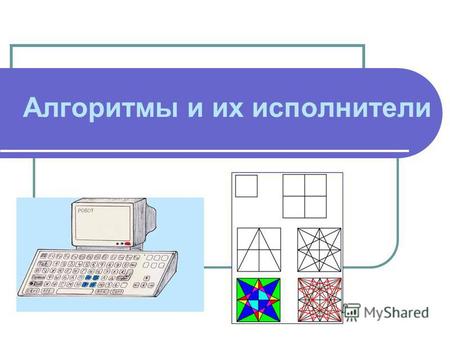 Л.Л. Босова, УМК по информатике для 5-7 классов Москва, 2007 Алгоритмы и их исполнители.