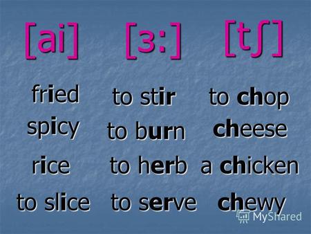 Fried [ai] spicy to slice to burn to stir to herb rice rice to serve [з:] to chop cheese cheese a chicken chewy [t]