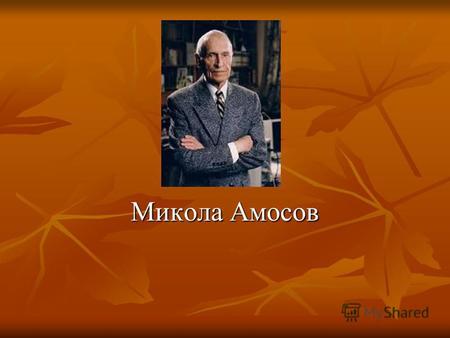Микола Амосов. Біографія Микола Михайлович Амосов народився 6 грудня 1913 р. в селі Ольхово Вологодської губернії. У 1932 р. закінчив Череповецький механічний.