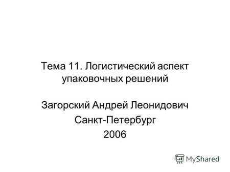 Тема 11. Логистический аспект упаковочных решений Загорский Андрей Леонидович Санкт-Петербург 2006.