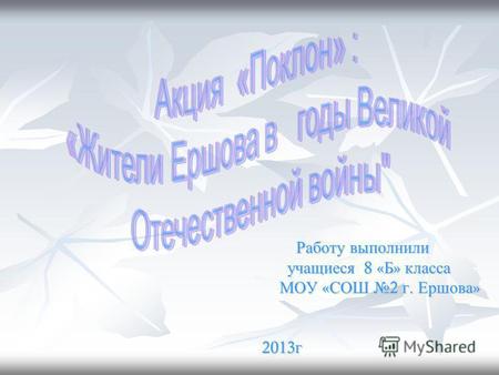 Работу выполнили учащиеся 8 8 8 8 «Б» класса МОУ «СОШ 2 г. Ершова» 2013 г.
