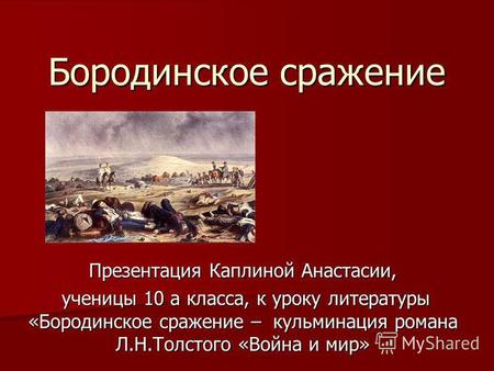 Бородинское сражение Презентация Каплиной Анастасии, ученицы 10 а класса, к уроку литературы «Бородинское сражение – кульминация романа Л.Н.Толстого «Война.