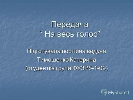 Передача На весь голос Підготувала постійна ведуча Тимошенко Катерина (студентка групи ФУЗРб-1-09)