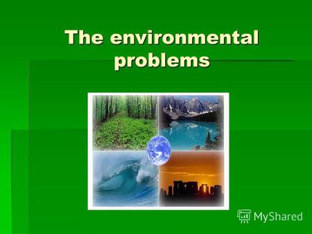 The environmental problems. The most serious environmental problems are: pollution in its many forms (water, air, nuclear); noise from cars and buses;