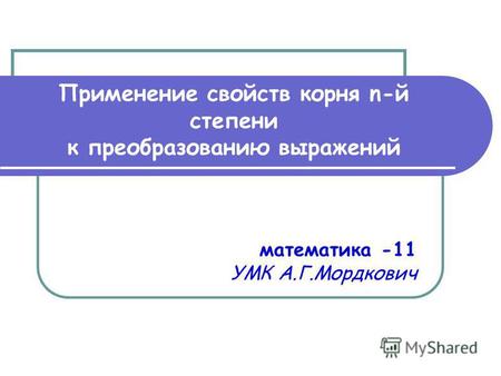 Применение свойств корня n-й степени к преобразованию выражений математика -11 УМК А.Г.Мордкович.
