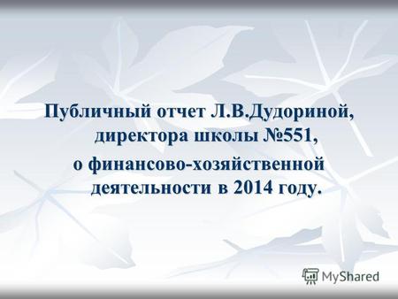 Публичный отчет Л.В.Дудориной, директора школы 551, о финансово-хозяйственной деятельности в 2014 году.
