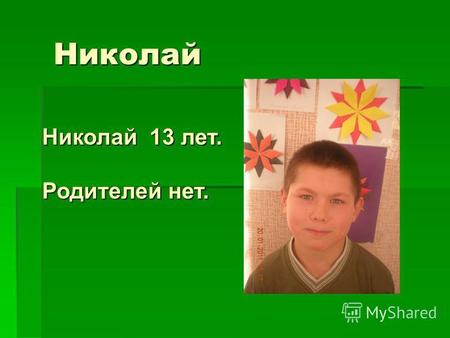 Николай Николай 13 лет. Родителей нет.. Здоровье Здоровье Соматически здоров. Соматически здоров.