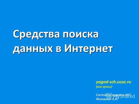 Средства поиска данных в Интернет yagod-sch.ucoz.ru (все уроки) Составил учитель ИКТ Фоломкин А.И.