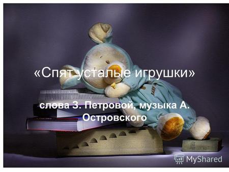 «Спят усталые игрушки» слова З. Петровой, музыка А. Островского.