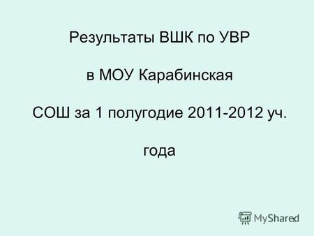 1 Результаты ВШК по УВР в МОУ Карабинская СОШ за 1 полугодие 2011-2012 уч. года.