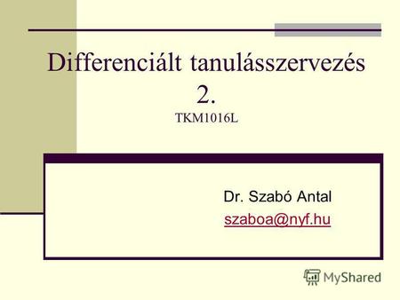 Differenciált tanulásszervezés 2. TKM1016L Dr. Szabó Antal szaboa@nyf.hu.