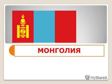 МОНГОЛИЯ Флаг МонголииГерб Монголии Дата независимости 29 декабря 1911 Официальный языкМонгольский СтолицаУлан-Батор Крупнейшие города Улан-Батор, Эрдэнэт,