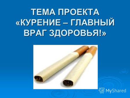 ТЕМА ПРОЕКТА «КУРЕНИЕ – ГЛАВНЫЙ ВРАГ ЗДОРОВЬЯ!». «Курение – плохая привычка!» «Курение – плохая привычка!» «Курение – медленное самоубийство!» «Курение.