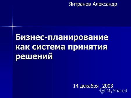 Бизнес-планирование как система принятия решений Янтранов Александр 14 декабря 2003.