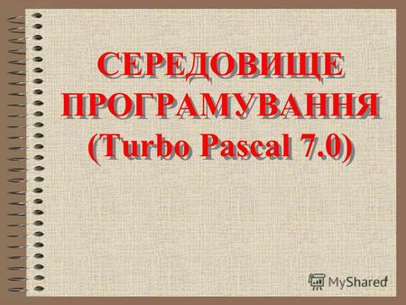 1 СЕРЕДОВИЩЕ ПРОГРАМУВАННЯ (Turbo Pascal 7.0) СЕРЕДОВИЩЕ ПРОГРАМУВАННЯ (Turbo Pascal 7.0)