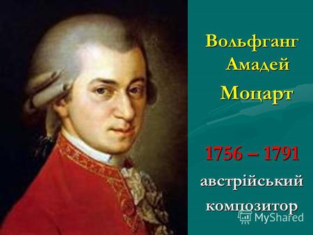 Вольфганг Амадей Моцарт Моцарт 1756 – 1791 австрійський композитор.