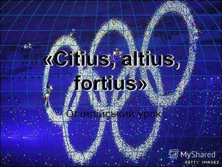 «Citius, altius, fortius» «Citius, altius, fortius» Олімпійський урок.