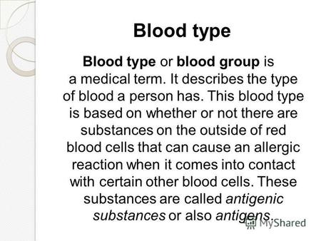 Blood type Blood type or blood group is a medical term. It describes the type of blood a person has. This blood type is based on whether or not there are.