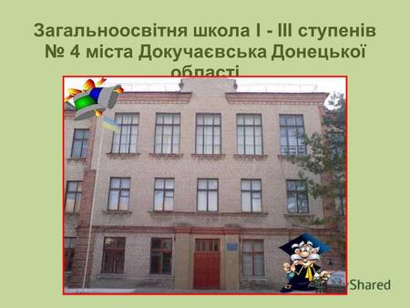Загальноосвітня школа I - III ступенів 4 міста Докучаєвська Донецької області.