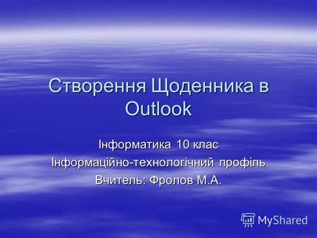 Створення Щоденника в Outlook Інформатика 10 клас Інформаційно-технологічний профіль Вчитель: Фролов М.А.
