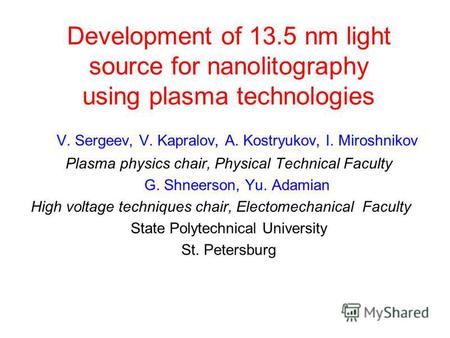 Development of 13.5 nm light source for nanolitography using plasma technologies V. Sergeev, V. Kapralov, A. Kostryukov, I. Miroshnikov Plasma physics.