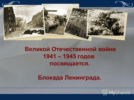 Великой Отечественной войне 1941 – 1945 годов посвящается. Блокада Ленинграда.