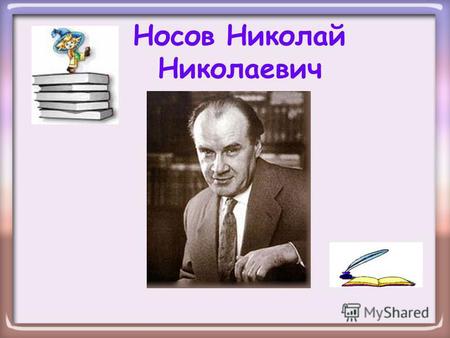Носов Николай Николаевич Николай Носов родился 23 ноября 1908 года в Киеве. Но детство его прошло в небольшом городке Ирпень на Украине. О своём детстве.