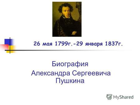 26 мая 1799 г.-29 января 1837 г. Биография Александра Сергеевича Пушкина.