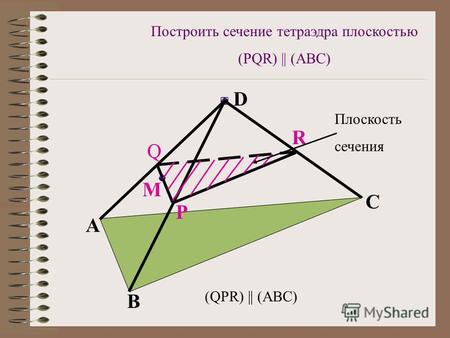 Q P M R A B C D (QPR) || (ABC) Плоскость сечения Построить сечение тетраэдра плоскостью (PQR) || (ABC)